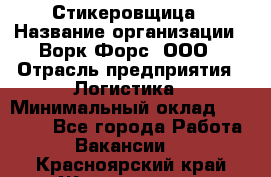 Стикеровщица › Название организации ­ Ворк Форс, ООО › Отрасль предприятия ­ Логистика › Минимальный оклад ­ 27 000 - Все города Работа » Вакансии   . Красноярский край,Железногорск г.